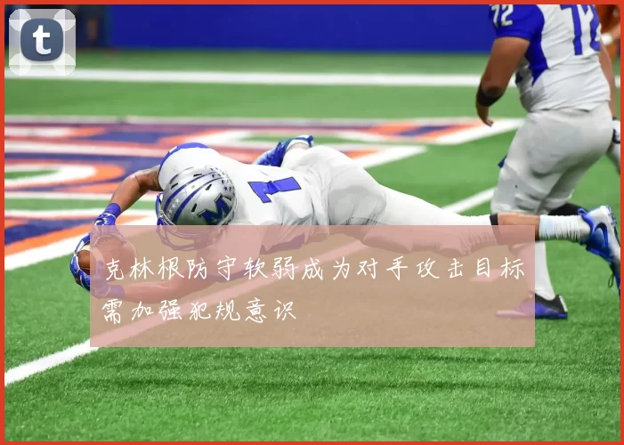 克林根防守软弱成为对手攻击目标需加强犯规意识