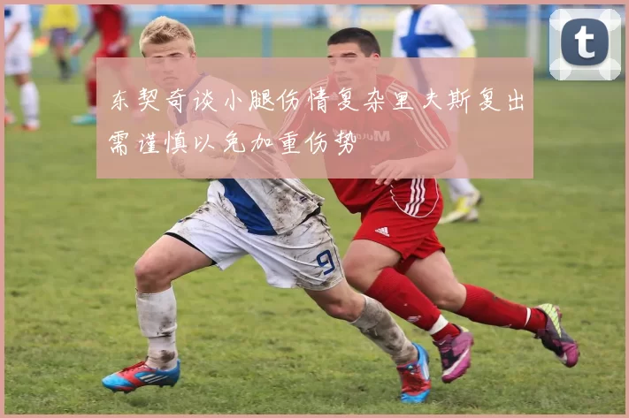东契奇谈小腿伤情复杂里夫斯复出需谨慎以免加重伤势