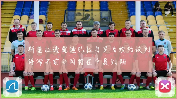 斯基拉透露迪巴拉与罗马续约谈判停滞不前合同将在今夏到期
