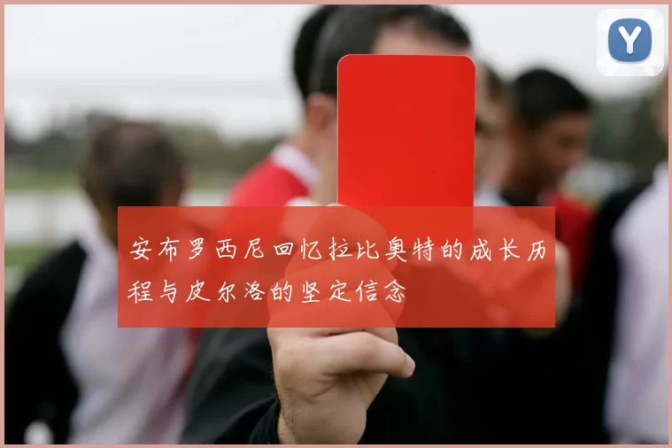 安布罗西尼回忆拉比奥特的成长历程与皮尔洛的坚定信念