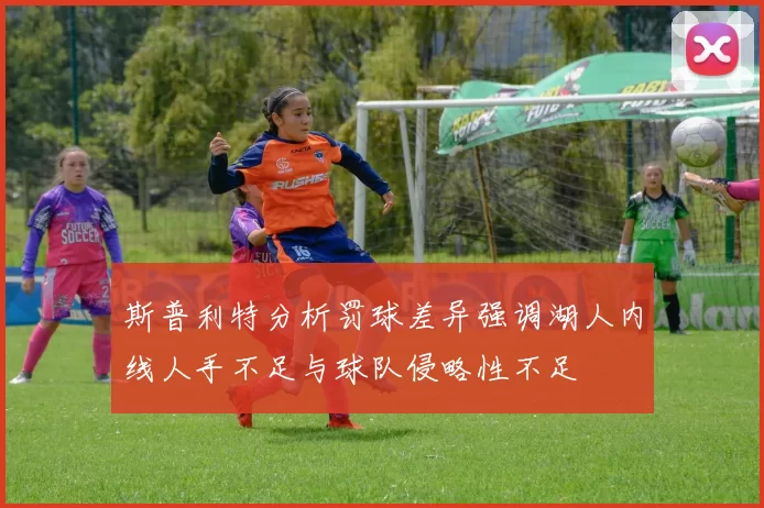 斯普利特分析罚球差异强调湖人内线人手不足与球队侵略性不足
